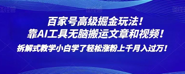 百家号高级掘金玩法！靠AI无脑搬运文章和视频！小白学了轻松涨粉上千月入过万！【揭秘】-逐风项目库