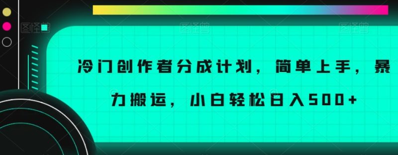 冷门创作者分成计划，简单上手，暴力搬运，小白轻松日入500+【揭秘】-逐风项目库