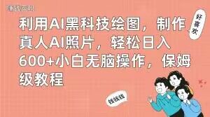 利用AI黑科技绘图，制作真人AI照片，轻松日入600+小白无脑操作，保姆级教程【揭秘】-逐风项目库