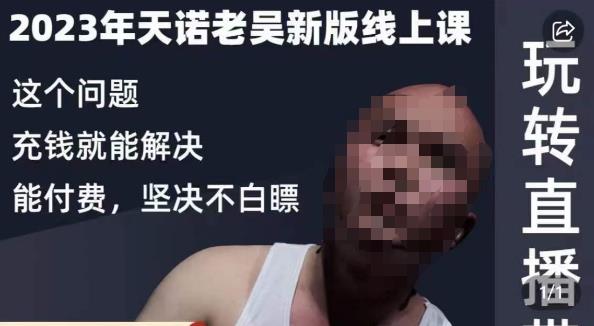 天诺老吴·2023年最新线上课，抖系直播起号/投流超级综合课，玩转直播带货-逐风项目库