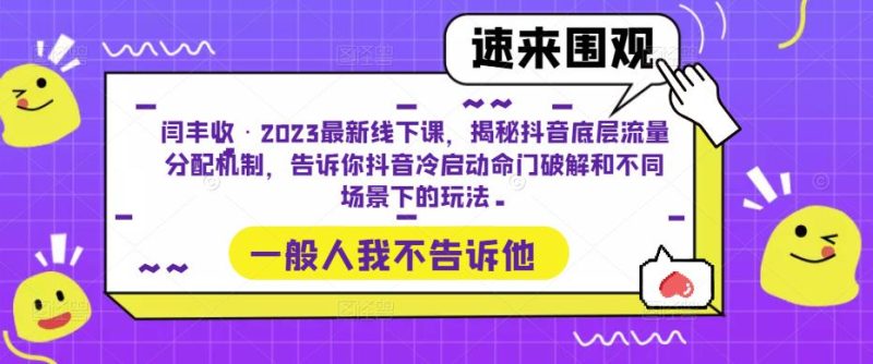 闫丰收·2023最新线下课，揭秘抖音底层流量分配机制，告诉你抖音冷启动命门破解和不同场景下的玩法-逐风项目库