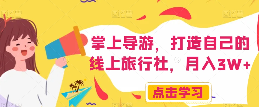 掌上导游，打造自己的线上旅行社，月入3W+【揭秘】-逐风项目库