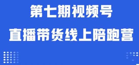 视频号直播带货线上陪跑营第七期：算法解析+起号逻辑+实操运营-逐风项目库
