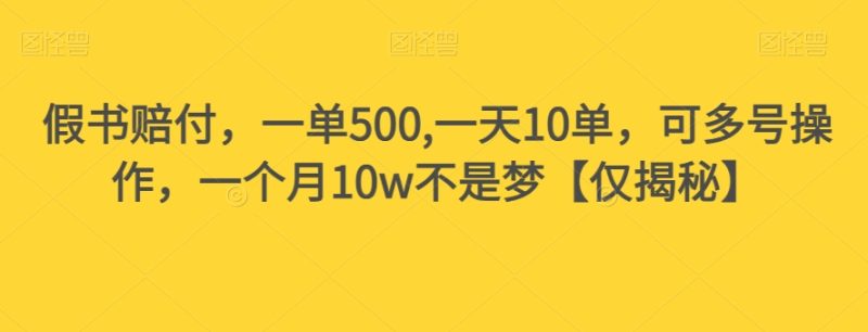 假书赔付，一单500,一天10单，可多号操作，一个月10w不是梦【仅揭秘】-逐风项目库