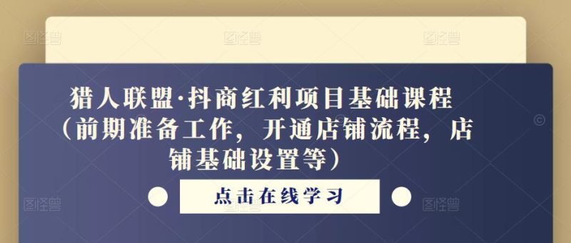猎人联盟·抖商红利项目基础课程（前期准备工作，开通店铺流程，店铺基础设置等）-逐风项目库