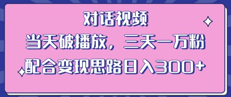情感类对话视频，当天破播放 三天一万粉 配合变现思路日入300+（教程+素材）-逐风项目库
