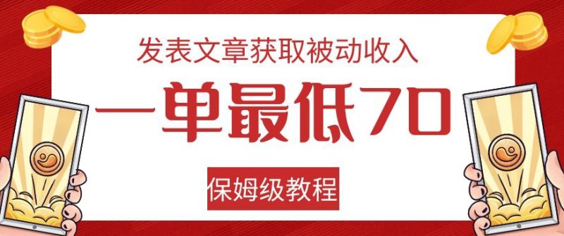 发表文章获取被动收入，一单最低70，保姆级教程【揭秘】-逐风项目库