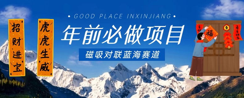 年前必做项目，磁吸对联蓝海赛道，傻瓜式操作复制粘贴纯搬运，一部手机即可完成-逐风项目库