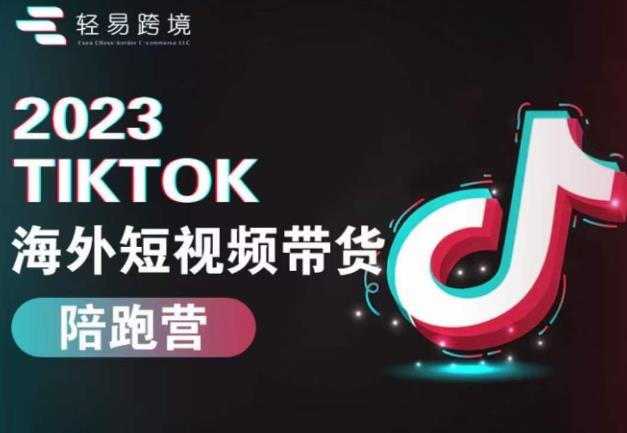2023TikTok海外短视频带货陪跑营，从TK小白到TK高阶短视频运营快速变身优质带货达人-逐风项目库
