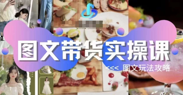 图文带货实操课，图文玩法攻略玩法-逐风项目库