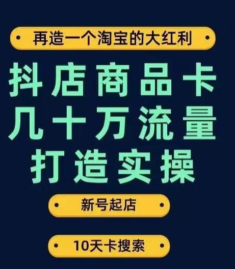 抖店商品卡几十万流量打造实操，从新号起店到一天几十万搜索、推荐流量完整实操步骤-逐风项目库