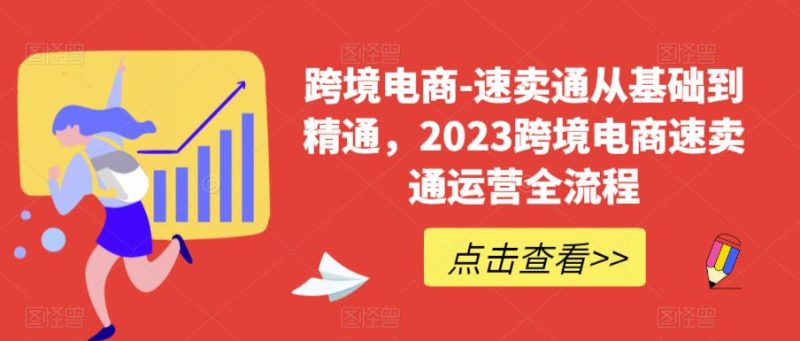 跨境电商-速卖通从基础到精通，2023跨境电商速卖通运营全流程-逐风项目库