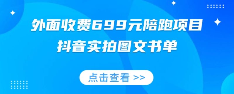 外面收费699元陪跑项目，抖音实拍图文书单，图文带货全攻略-逐风项目库