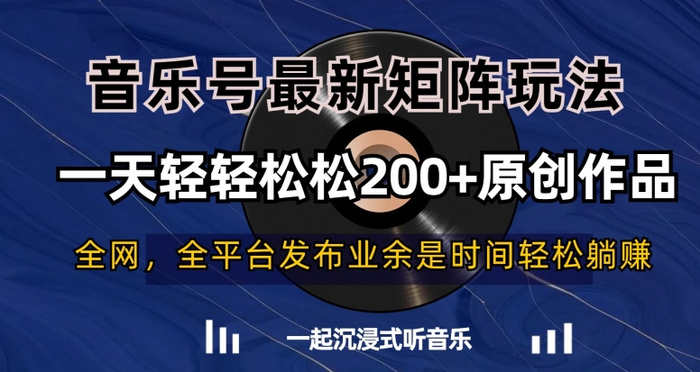 音乐号最新矩阵玩法，一天轻轻松松200+原创作品【揭秘】-逐风项目库