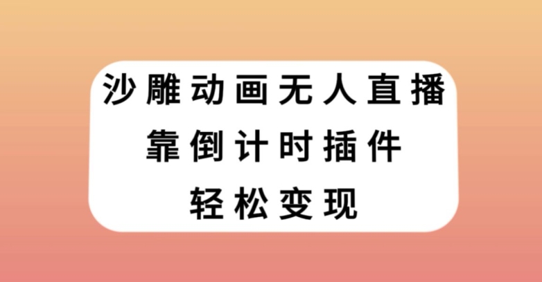 沙雕动画无人直播，靠倒计时插件轻松变现【揭秘】-逐风项目库