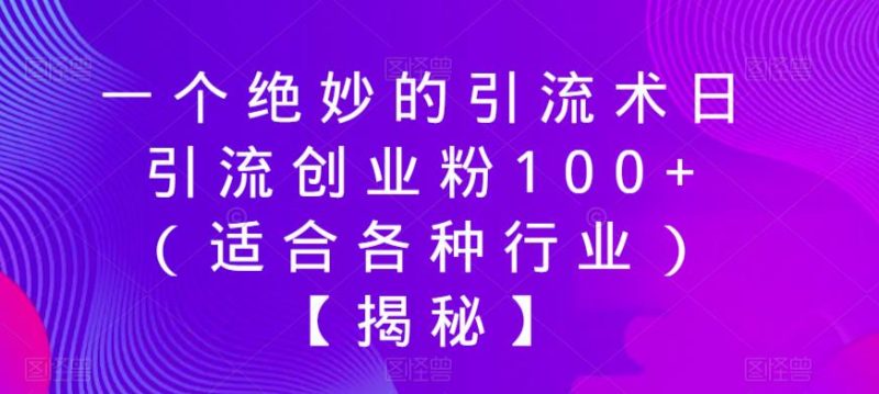 一个绝妙的引流术日引流创业粉100+（适合各种行业）【揭秘】-逐风项目库