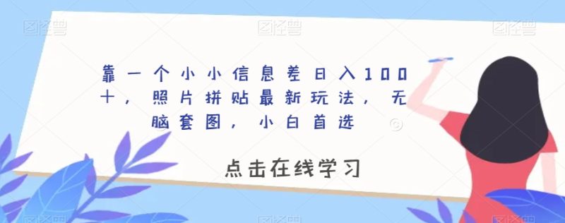 靠一个小小信息差日入100＋，照片拼贴最新玩法，无脑套图，小白首选【揭秘】-逐风项目库