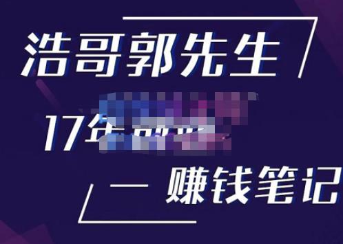 浩哥郭先生17年创业赚米笔记，打开你对很多东西的认知，让你知道原来赚钱或创业不单单是发力就行-逐风项目库