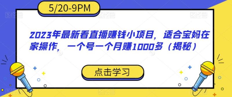 2023年最新看直播赚钱小项目，适合宝妈在家操作，一个号一个月赚1000多（揭秘）-逐风项目库