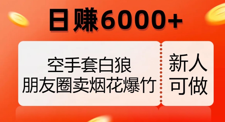 空手套白狼，朋友圈卖烟花爆竹，日赚6000+【揭秘】-逐风项目库