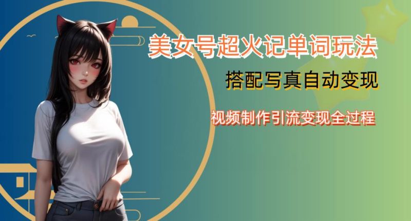 YY短视频系列美女号写真暴力变现第四期，美女号超火记单词玩法，视频制作引流变现全过程【揭秘】-逐风项目库