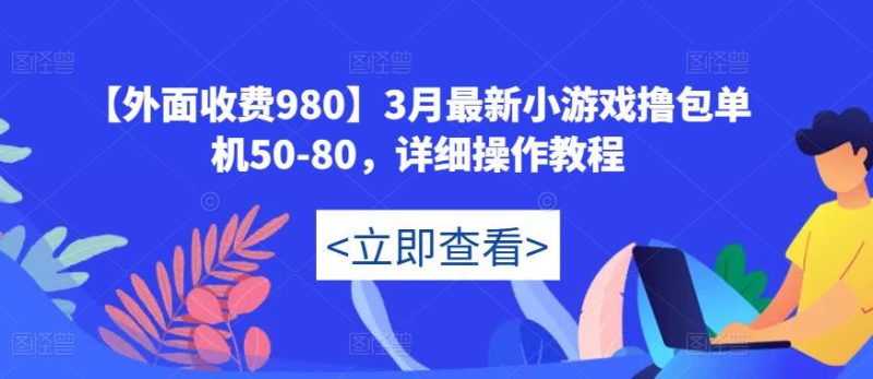 【外面收费980】3月最新小游戏撸包单机50-80，详细操作教程-逐风项目库