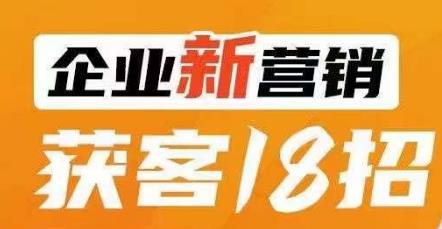 企业新营销获客18招，传统企业转型必学，让您的生意更好做！-逐风项目库