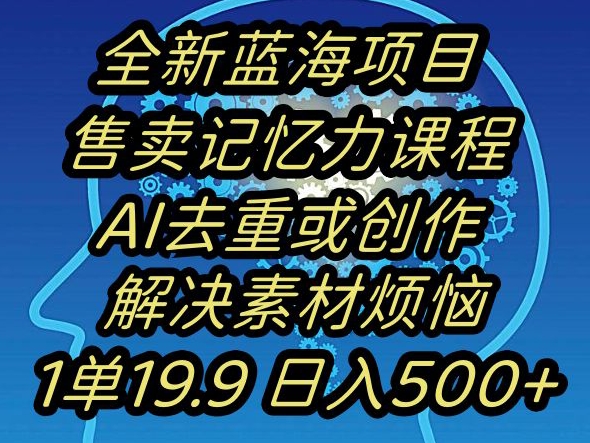 蓝海项目记忆力提升，AI去重，一单19.9日入500+【揭秘】-逐风项目库