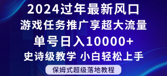 2024年过年新风口，游戏任务推广，享超大流量，单号日入10000+，小白轻松上手【揭秘】-逐风项目库
