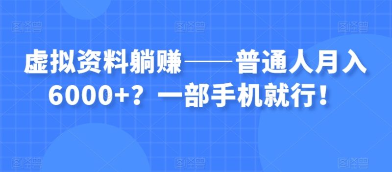 虚拟资料躺赚——普通人月入6000+？一部手机就行！-逐风项目库