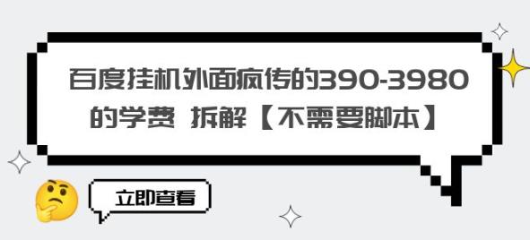 百度挂机外面疯传的390-3980的学费拆解【不需要脚本】【揭秘】-逐风项目库