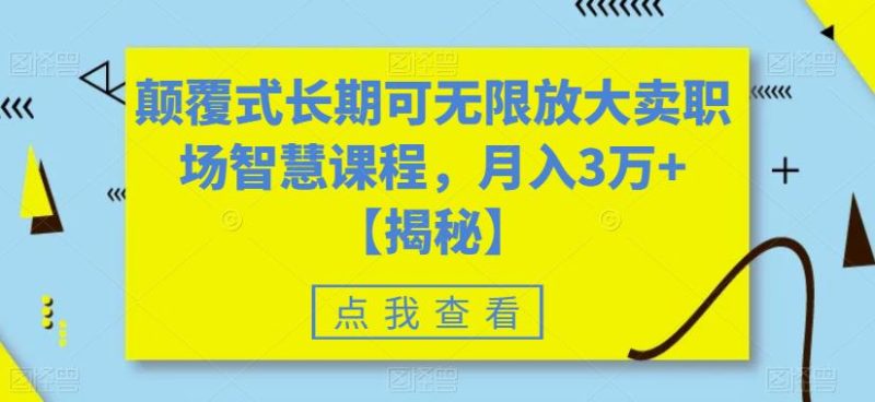 颠覆式长期可无限放大卖职场智慧课程，月入3万+【揭秘】-逐风项目库