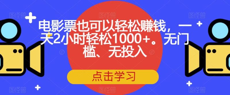 电影票也可以轻松赚钱，一天2小时轻松1000+。无门槛、无投入【揭秘】-逐风项目库