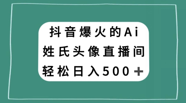 抖音爆火的AI姓氏头像直播，轻松日入500＋-逐风项目库