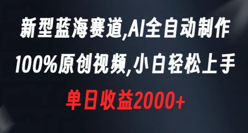 新型蓝海赛道，AI全自动制作，100%原创视频，小白轻松上手，单日收益2000+【揭秘】-逐风项目库