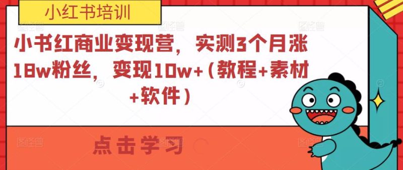 小书红商业变现营，实测3个月涨18w粉丝，变现10w+(教程+素材+软件)-逐风项目库