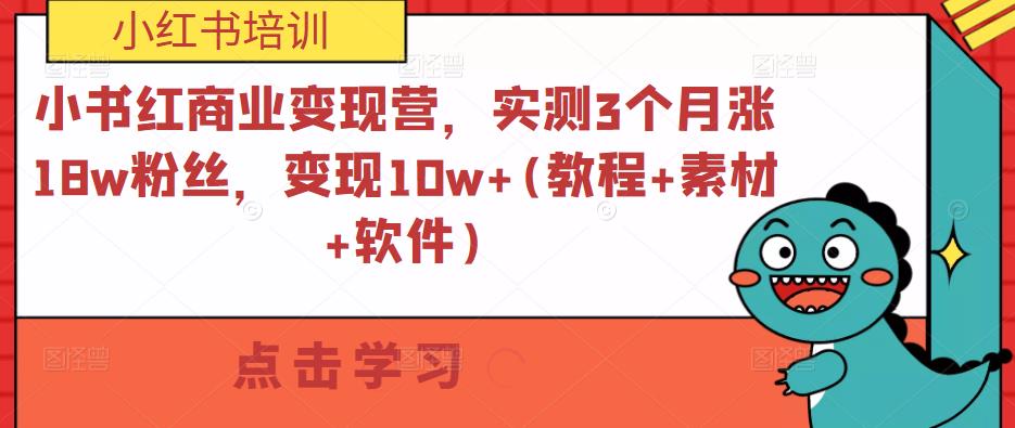 小书红商业变现营，实测3个月涨18w粉丝，变现10w+(教程+素材+软件)-逐风项目库