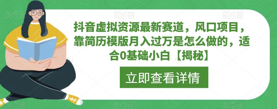 抖音虚拟资源最新赛道，风口项目，靠简历模版月入过万是怎么做的，适合0基础小白【揭秘】-逐风项目库