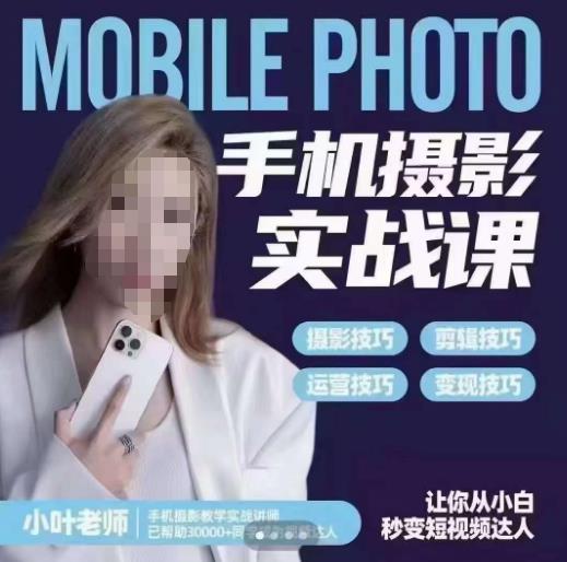 小叶老师手机摄影实战课，一部手机创造摄影剪切美学，让你从小白秒变短视频达人（思维+实操）-逐风项目库