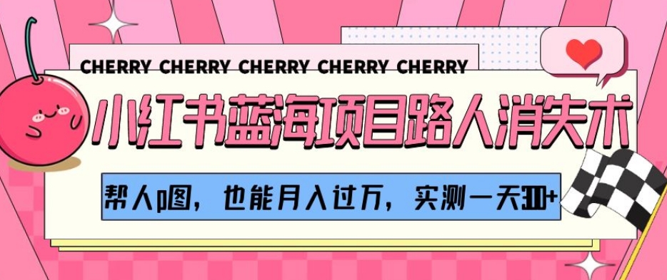 小红书蓝海项目路人消失术，帮人p图，也能月入过万，实测一天300+【揭秘】-逐风项目库