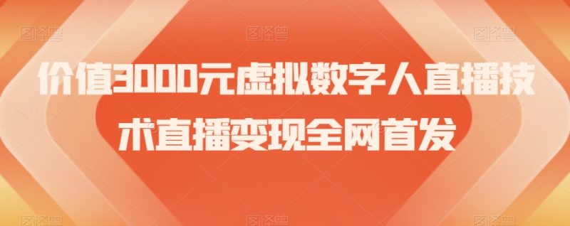 价值3000元虚拟数字人直播技术直播变现全网首发【揭秘】-逐风项目库