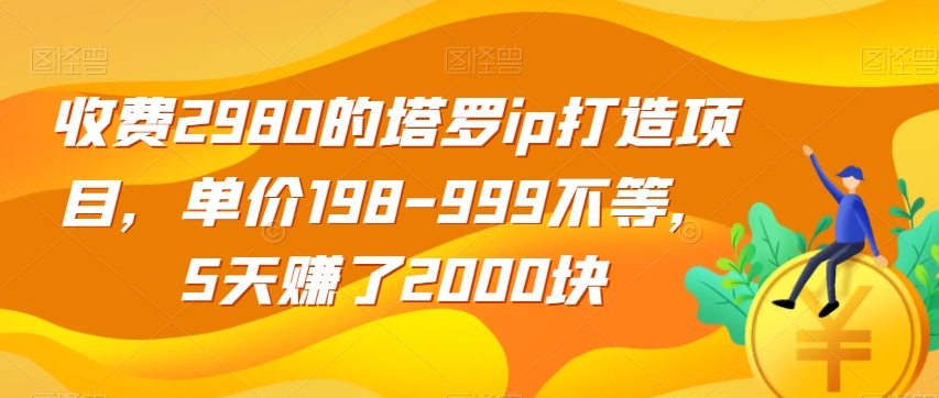 收费2980的塔罗ip打造项目，单价198-999不等，5天赚了2000块【揭秘】-逐风项目库