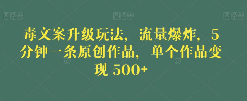 毒文案升级玩法，流量爆炸，5分钟一条原创作品，单个作品变现500+【揭秘】-逐风项目库