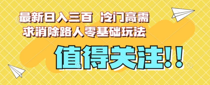 最新日入三百，冷门高需求消除路人零基础玩法【揭秘】-逐风项目库