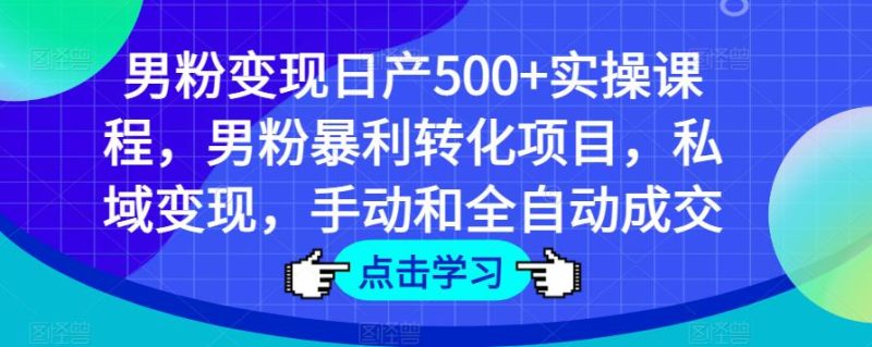男粉变现日产500+实操课程，男粉暴利转化项目，私域变现，手动和全自动成交-逐风项目库