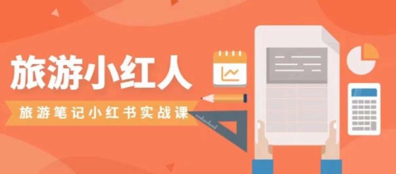 旅游小红人旅游笔记小红书实战课，小红书旅游号实操攻略分享-逐风项目库