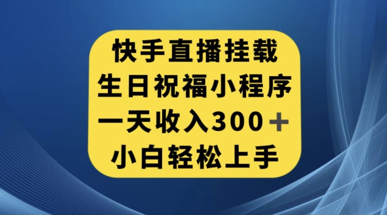 快手挂载生日祝福小程序，一天收入300+，小白轻松上手【揭秘】-逐风项目库