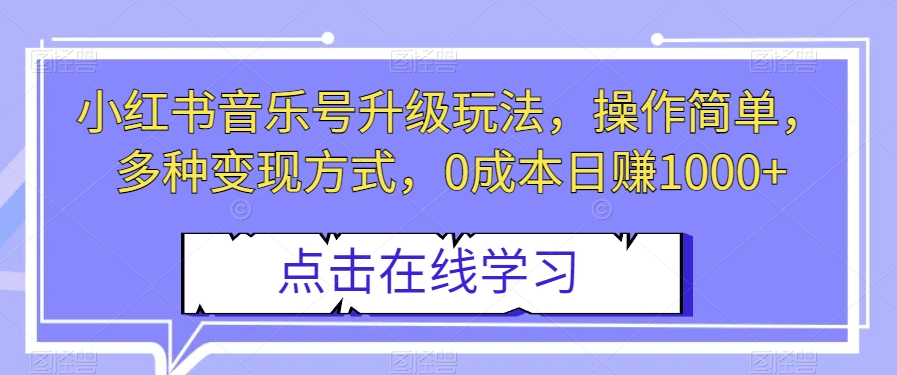 小红书音乐号升级玩法，操作简单，多种变现方式，0成本日赚1000+【揭秘】-逐风项目库