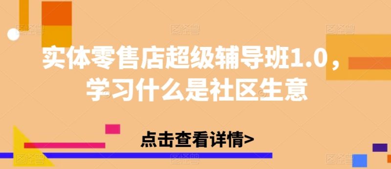 实体零售店超级辅导班1.0，学习什么是社区生意-逐风项目库