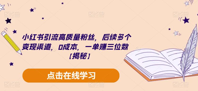 小红书引流高质量粉丝，后续多个变现渠道，0成本，一单赚三位数【揭秘】-逐风项目库